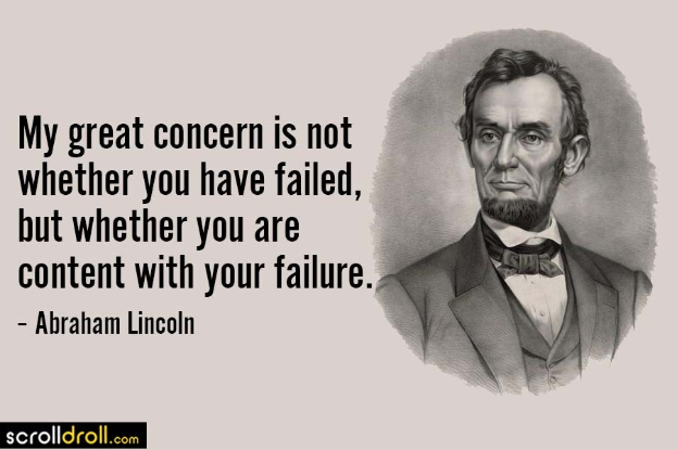 Ein Porträt von Abraham Lincoln, ein Mann mit ernstem Gesichtsausdruck, der einen Anzug und eine Krawatte trägt, mit der Inschrift "Mein großer Kummer besteht nicht darin, ob Sie gescheitert sind, sondern ob Sie mit Ihrem Scheitern zufrieden sind" darunter in fetter Schrift.